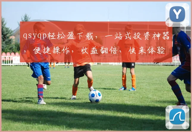 qsyqp轻松盈下载，一站式投资神器，便捷操作，收益翻倍，快来体验