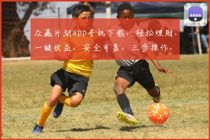 众赢计划app手机下载，轻松理财，一键收益，安全可靠，三步操作，立即体验，不容错过
