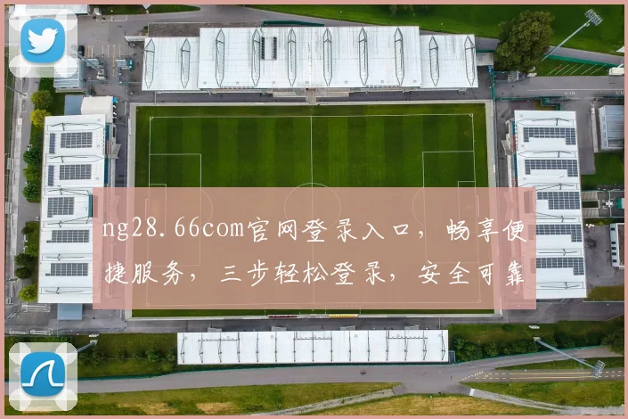 ng28.66com官网登录入口，畅享便捷服务，三步轻松登录，安全可靠，体验非凡