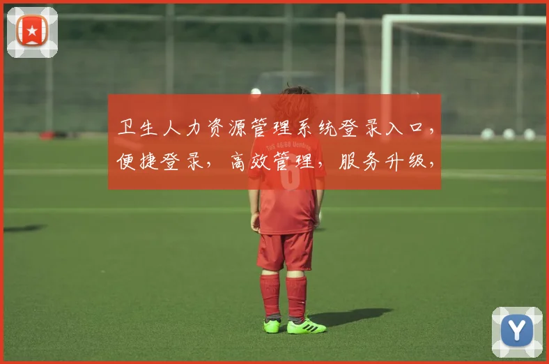 卫生人力资源管理系统登录入口，便捷登录，高效管理，服务升级，三重保障，体验非凡