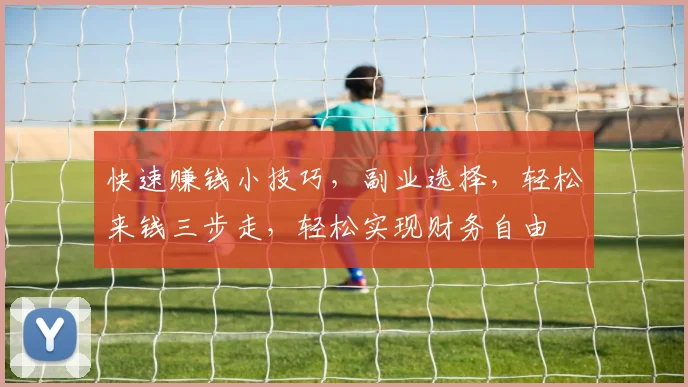 快速赚钱小技巧，副业选择，轻松来钱三步走，轻松实现财务自由
