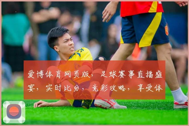 爱博体育网页版，足球赛事直播盛宴，实时比分，竞彩攻略，享受体育激情