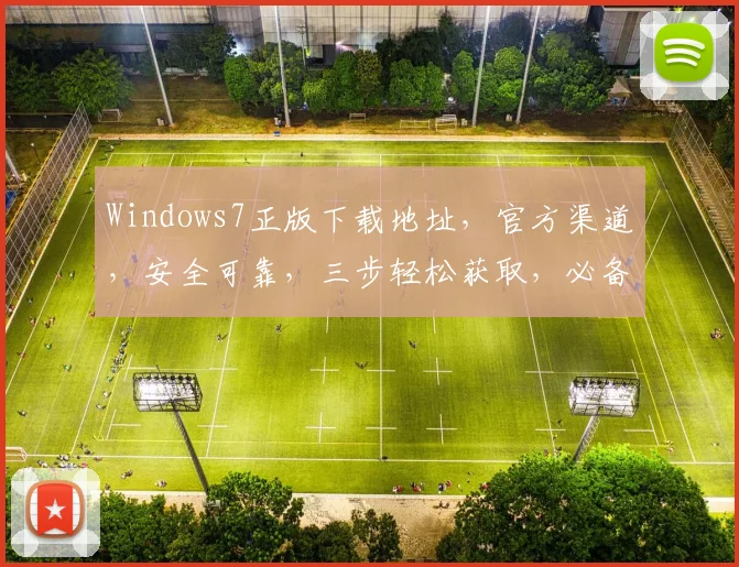 Windows7正版下载地址，官方渠道，安全可靠，三步轻松获取，必备
