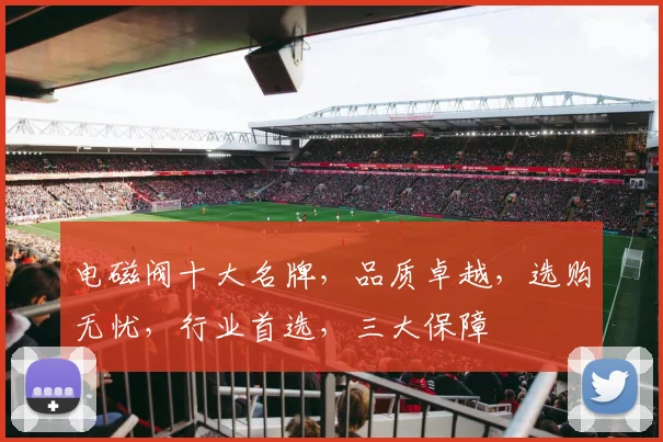 电磁阀十大名牌，品质卓越，选购无忧，行业首选，三大保障