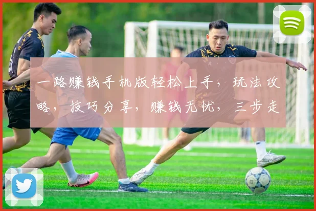 一路赚钱手机版轻松上手，玩法攻略，技巧分享，赚钱无忧，三步走