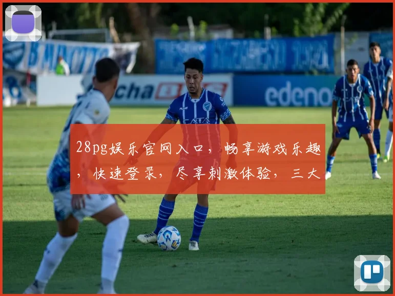 28pg娱乐官网入口，畅享游戏乐趣，快速登录，尽享刺激体验，三大亮点，不容错过