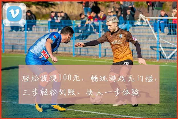 轻松提现100元，畅玩游戏无门槛，三步轻松到账，快人一步体验