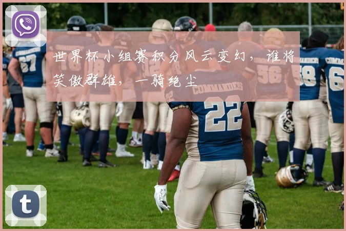 世界杯小组赛积分风云变幻，谁将笑傲群雄，一骑绝尘