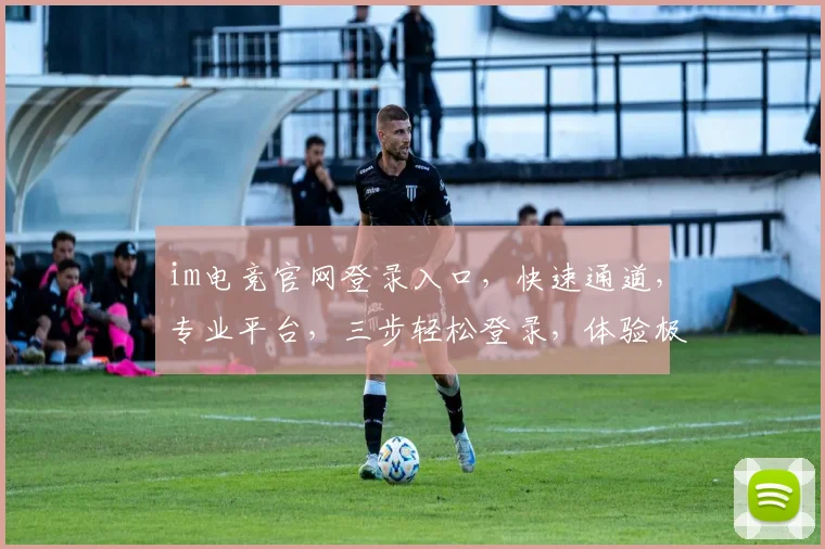 im电竞官网登录入口，快速通道，专业平台，三步轻松登录，体验极致竞技