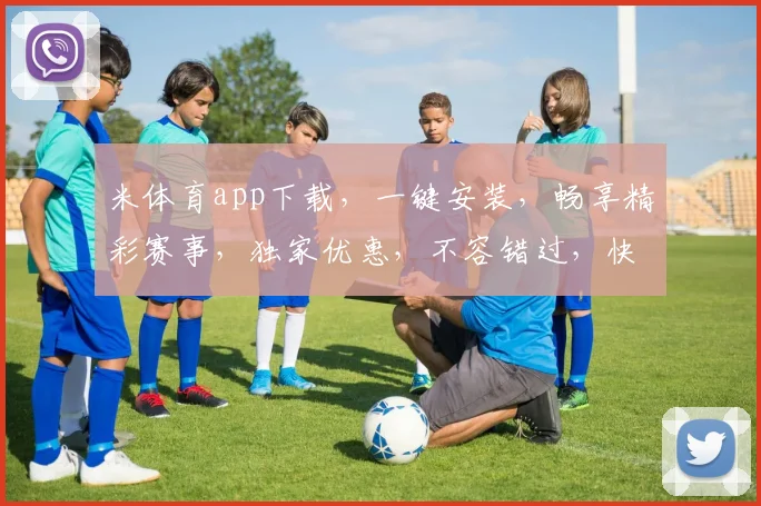米体育app下载，一键安装，畅享精彩赛事，独家优惠，不容错过，快速下载体验